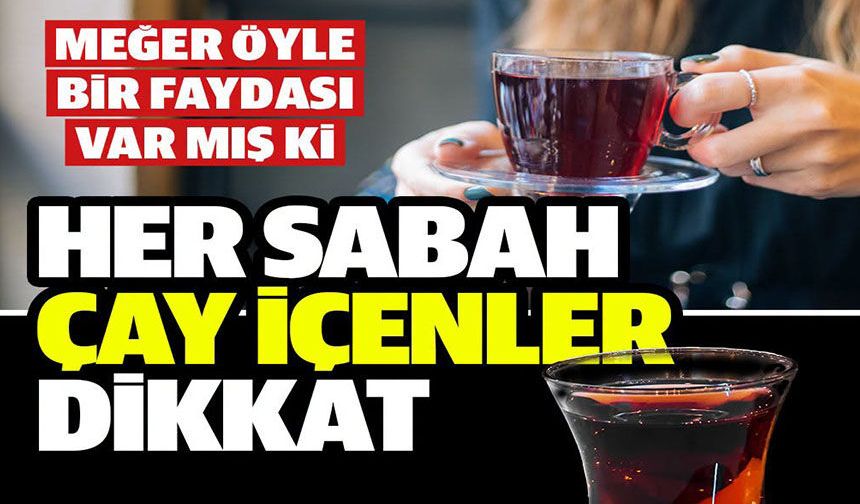 HER SABAH ÇAY İÇENLER DİKKAT: MEĞER VÜCUDA ÖNEMLİ BİR FAYDASI VARMIŞ
