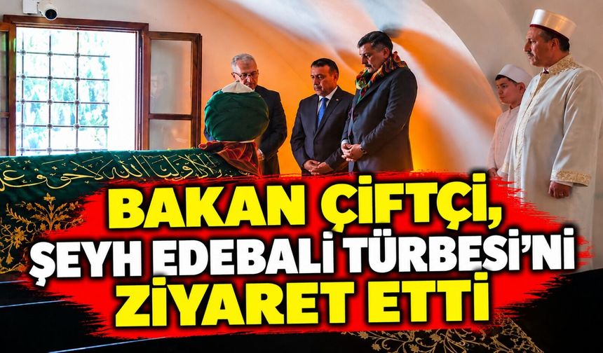 BAKAN ÇİFTÇİ, ŞEYH EDEBALİ TÜRBESİ'Nİ ZİYARET ETTİ