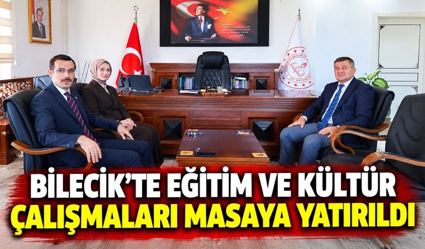 BİLECİK'TE EĞİTİM VE KÜLTÜR ÇALIŞMALARI MASAYA YATIRILDI
