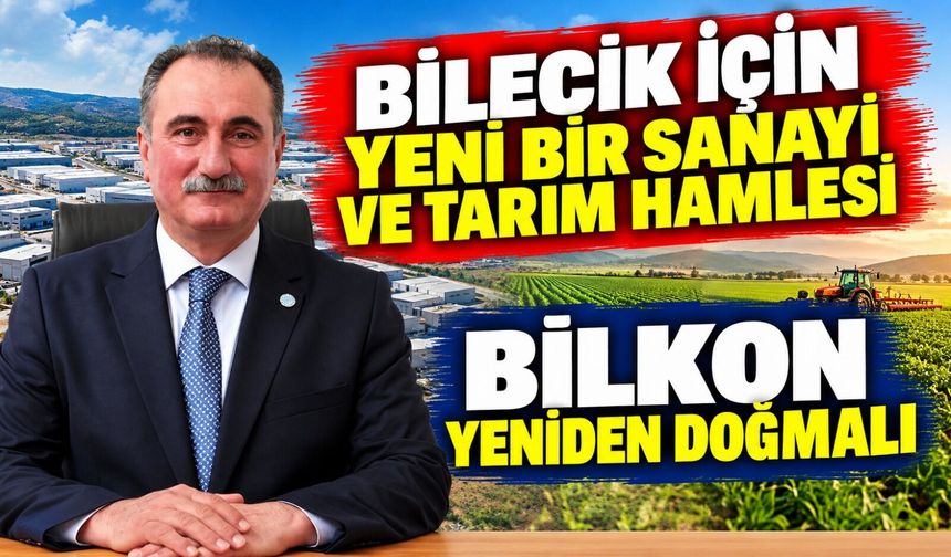 BİLECİK İÇİN YENİ BİR SANAYİ VE TARIM HAMLESİ, BİLKON YENİDEN DOĞMALI