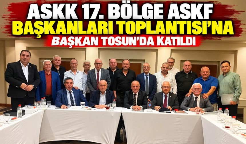 ASKK 17. BÖLGE ASKF BAŞKANLARI TOPLANTISI'NA BAŞKAN TOSUN'DA KATILDI