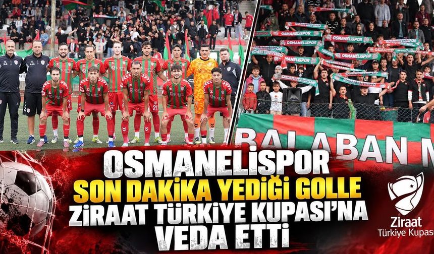OSMANELİSPOR SON DAKİKA YEDİĞİ GOLLE ZİRAAT TÜRKİYE KUPASI'NA VEDA ETTİ