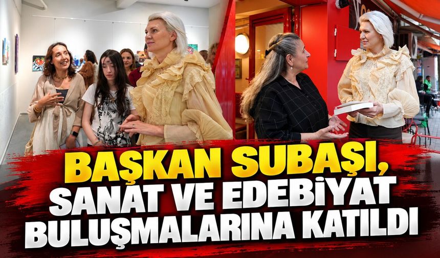 BAŞKAN SUBAŞI, SANAT VE EDEBİYAT BULUŞMALARINA KATILDI