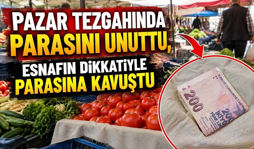 PAZAR TEZGÂHINDA UNUTTUĞU PARAYA ESNAFIN DİKKATİ SAYESİNDE KAVUŞTU