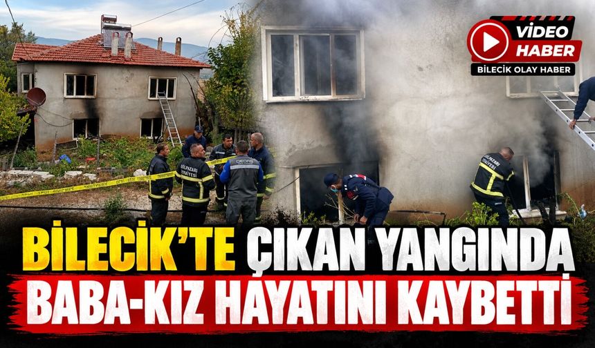 BİLECİK'TE ÇIKAN YANGINDA BABA-KIZ HAYATINI KAYBETTİ