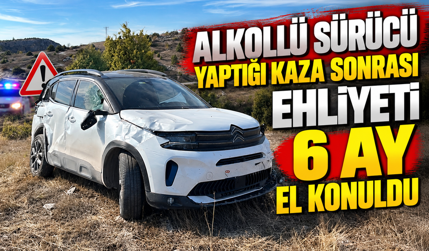 ALKOLLÜ SÜRÜCÜ YAPTIĞI KAZA SONRASI EHLİYETİ 6 AY EL KONULDU