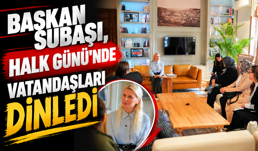 BAŞKAN SUBAŞI, HALK GÜNÜ'NDE VATANDAŞLARI DİNLEDİ