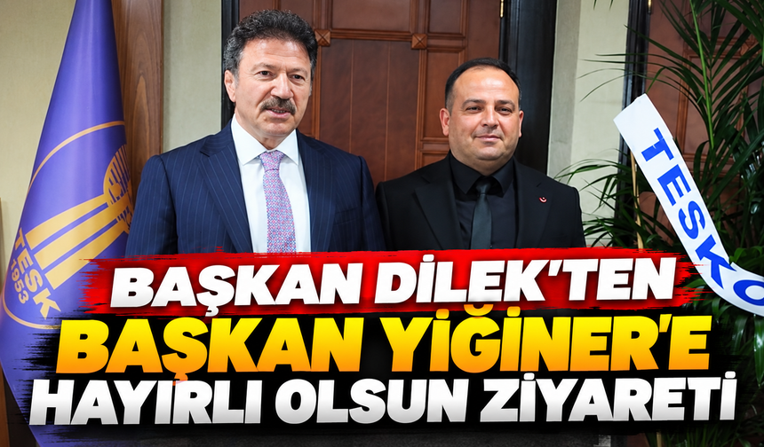 BAŞKAN DİLEK'TEN BAŞKAN YİĞİNER'E HAYIRLI OLSUN ZİYARETİ
