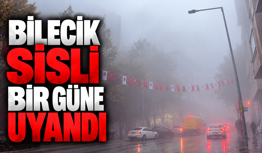 BİLECİK SİSLİ BİR GÜNE UYANDI