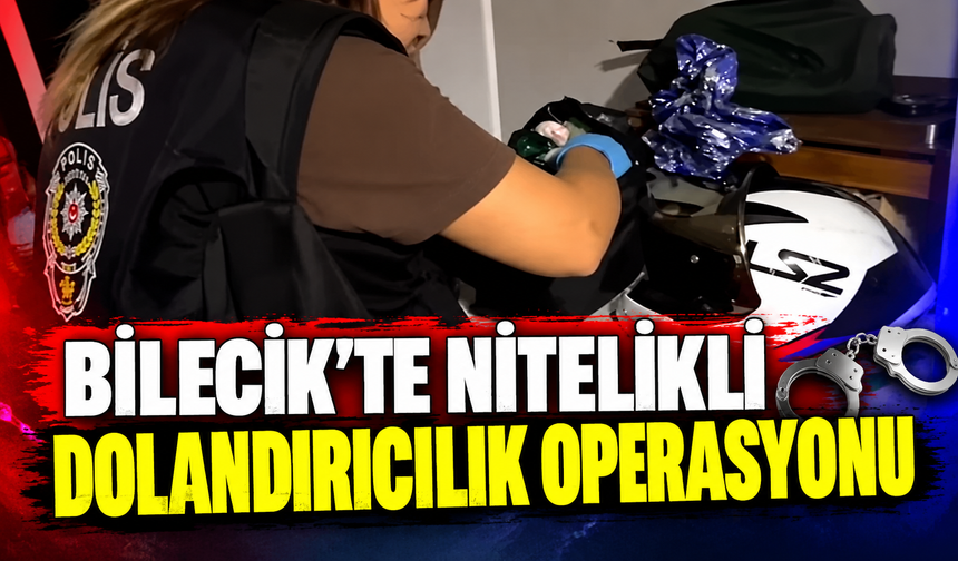 BİLECİK'TE NİTELİKLİ DOLANDIRICILIK OPERASYONU: