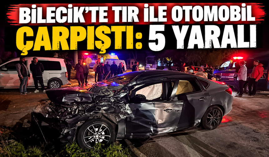 BİLECİK’TE TIR İLE OTOMOBİL ÇARPIŞTI: 5 YARALI