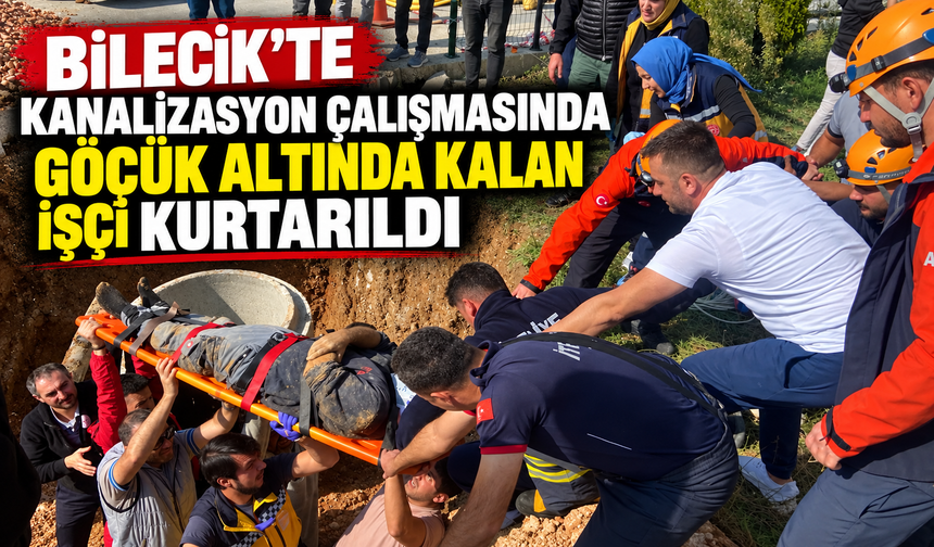 BİLECİK'TE KANALİZASYON ÇALIŞMASINDA GÖÇÜK ALTINDA KALAN İŞÇİ KURTARILDI