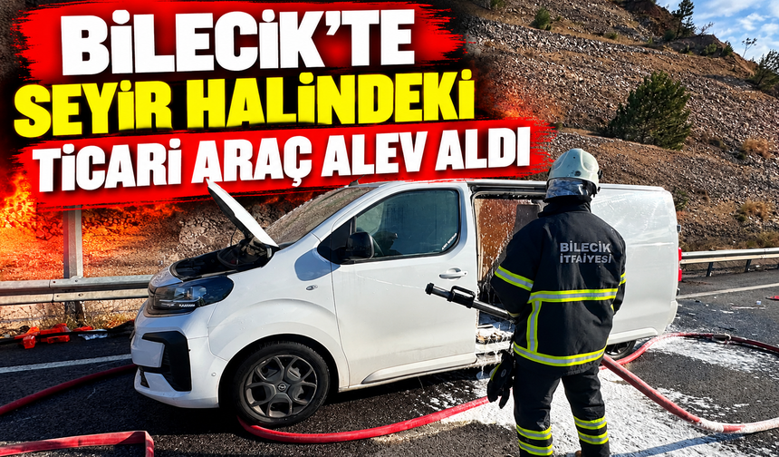 BİLECİK'TE SEYİR HALİNDEKİ TİCARİ ARAÇ ALEV ALDI