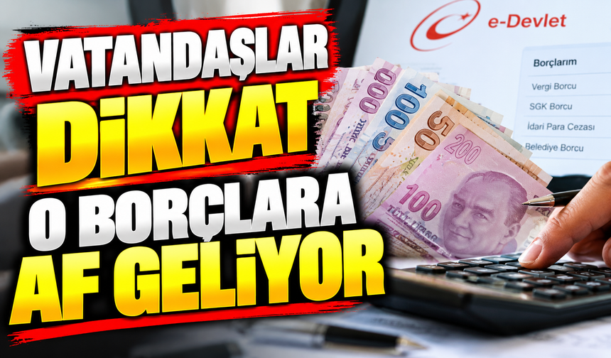 VATANDAŞLAR DİKKAT O BORÇLARA AF GELİYOR
