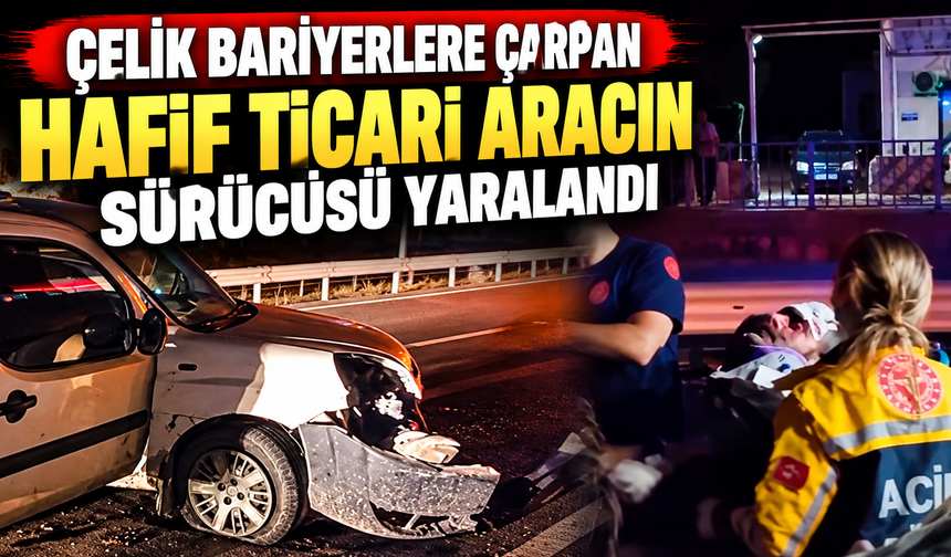 ÇELİK BARİYERLERE ÇARPAN HAFİF TİCARİ ARACIN SÜRÜCÜSÜ YARALANDI