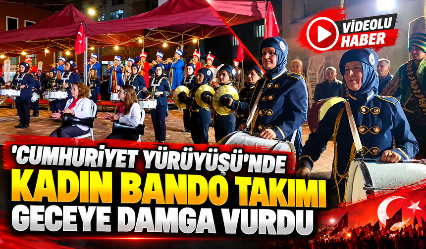 'CUMHURİYET YÜRÜYÜŞÜ'NDE KADIN BANDO TAKIMI GECEYE DAMGA VURDU
