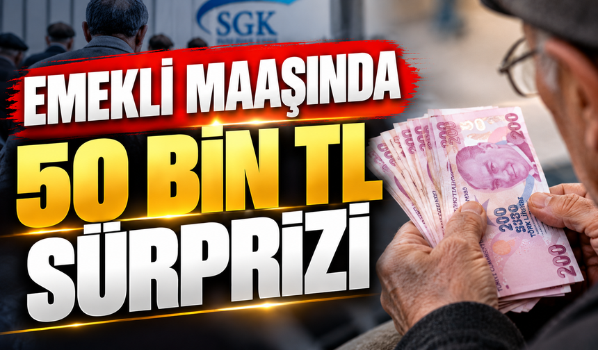 EMEKLİ MAAŞINDA 50 BİN TL SÜRPRİZİ