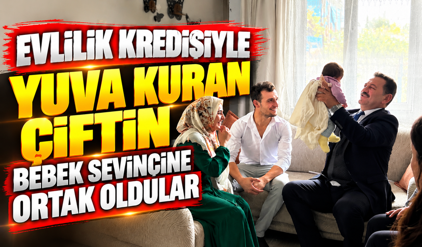 EVLİLİK KREDİSİYLE YUVA KURAN ÇİFTİN BEBEK SEVİNCİNE ORTAK OLDULAR