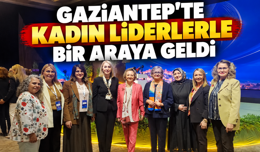 BAŞKAN TEKİN, GAZİANTEP'TE KADIN LİDERLERLE BİR ARAYA GELDİ
