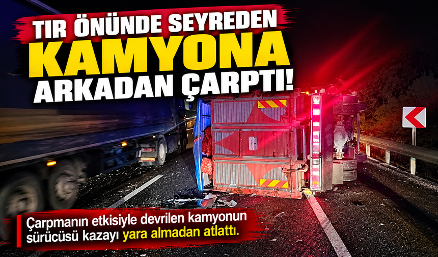 TIR ÖNÜNDE SEYREDEN KAMYONA ARKADAN ÇARPTI