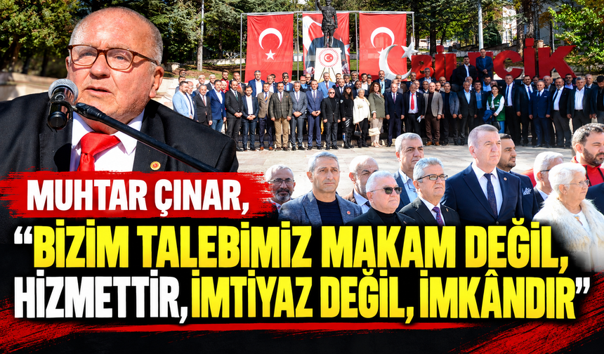 MUHTAR ÇINAR, "BİZİM TALEBİMİZ MAKAM DEĞİL, HİZMETTİR, İMTİYAZ DEĞİL, İMKÂNDIR"