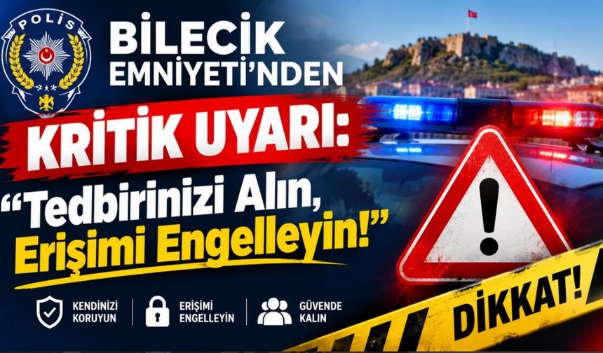BİLECİK EMNİYETİ'NDEN KRİTİK UYARI: