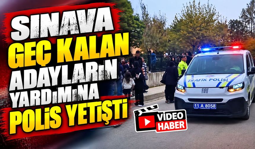 SINAVA GEÇ KALAN ADAYLARIN YARDIMINA POLİS YETİŞTİ