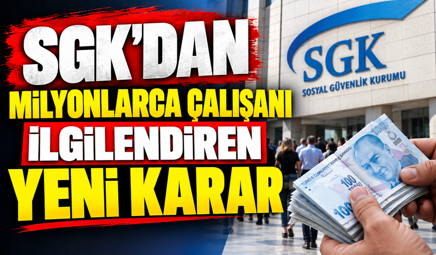 SGK'DAN MİLYONLARCA ÇALIŞANI İLGİLENDİREN YENİ KARAR