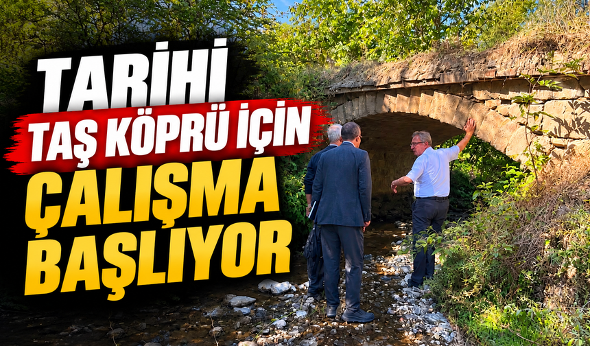 TARİHİ TAŞ KÖPRÜ İÇİN ÇALIŞMA BAŞLIYOR