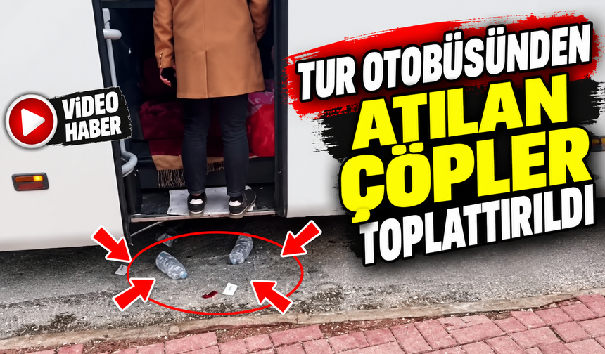 BİR TUR OTOBÜSÜNÜ YERE ATTIĞI ÇÖPLER TOPLATTIRILDI
