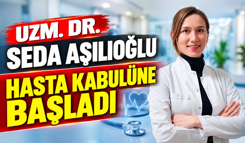 UZM. DR. SEDA AŞILIOĞLU HASTA KABULÜNE BAŞLADI