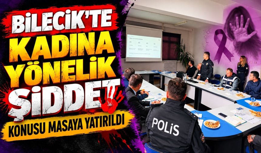 BİLECİK'TE KADINA YÖNELİK ŞİDDETLE MÜCADELE MASAYA YATIRILDI