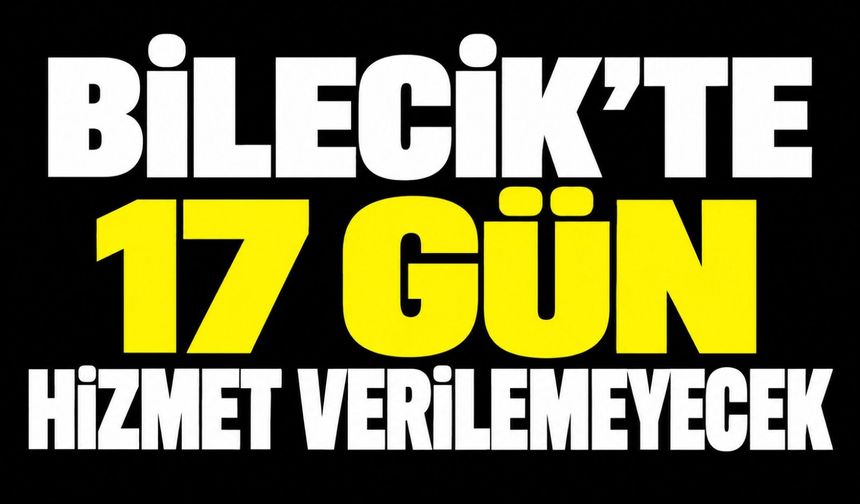 17 GÜN HİZMET VEREMEYECEK