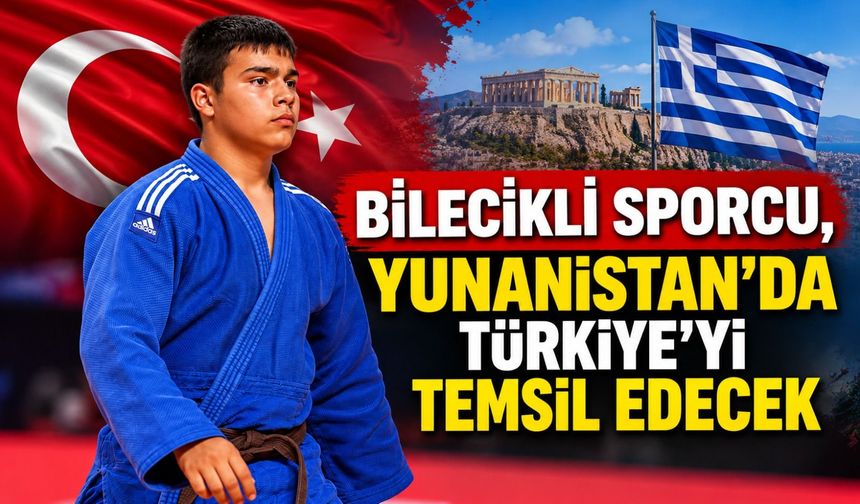 BİLECİKLİ SPORCU, YUNANİSTAN'DA TÜRKİYE'Yİ TEMSİL EDECEK