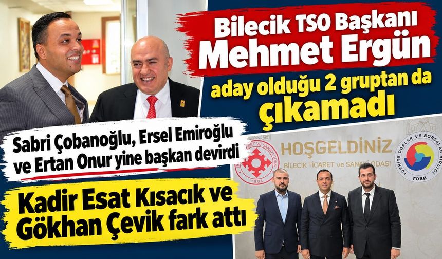 BİLECİK TSO BAŞKANI MEHMET ERGÜN ADAY OLDUĞU 2 GRUPTAN DA ÇIKAMADI