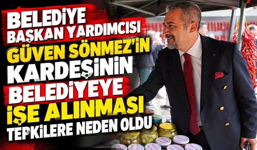 BELEDİYE BAŞKAN YARDIMCISININ KARDEŞİNİN BELEDİYE İŞE ALINMASI TEPKİLERE NEDEN OLDU