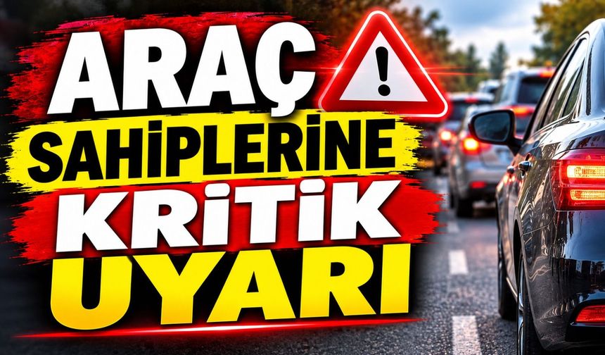 ARAÇ SAHİPLERİNE KRİTİK UYARI