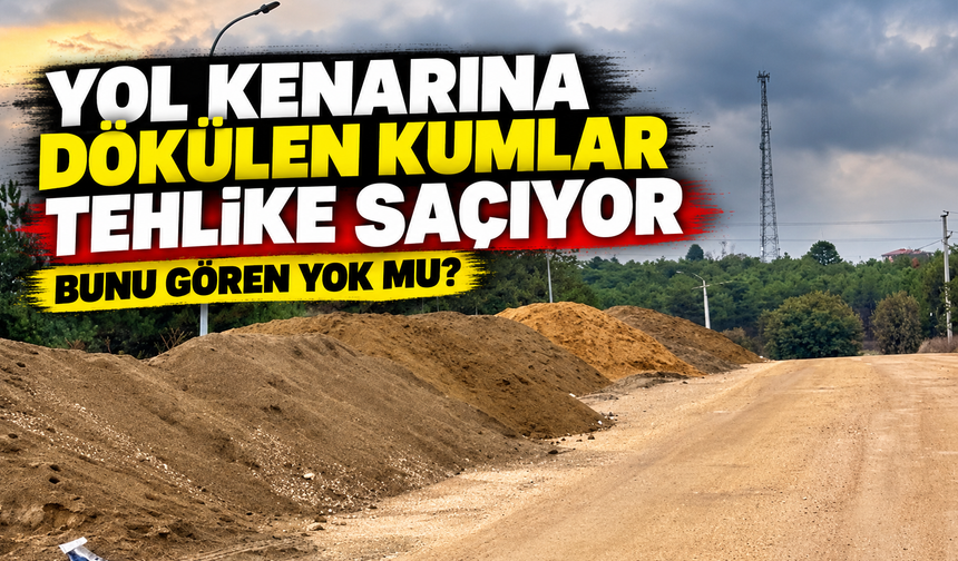 YOL KENARINA DÖKÜLEN KUMLAR TEHLİKE SAÇIYOR