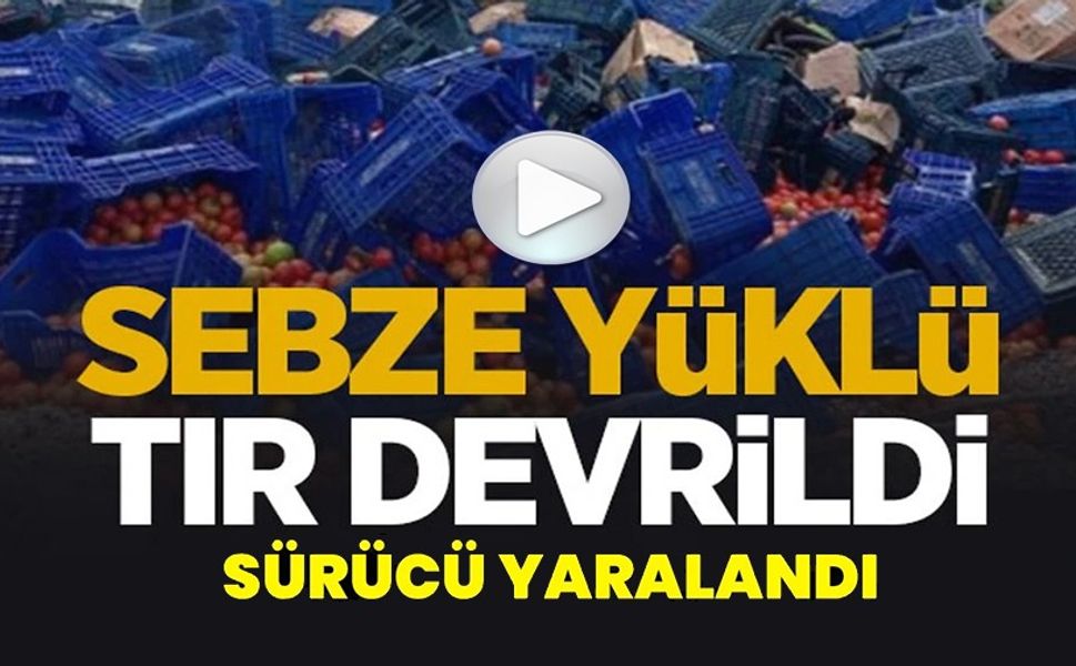KONTROLDEN ÇIKAN SEBZE YÜKLÜ TIR DEVRİLDİ: 1 YARALI