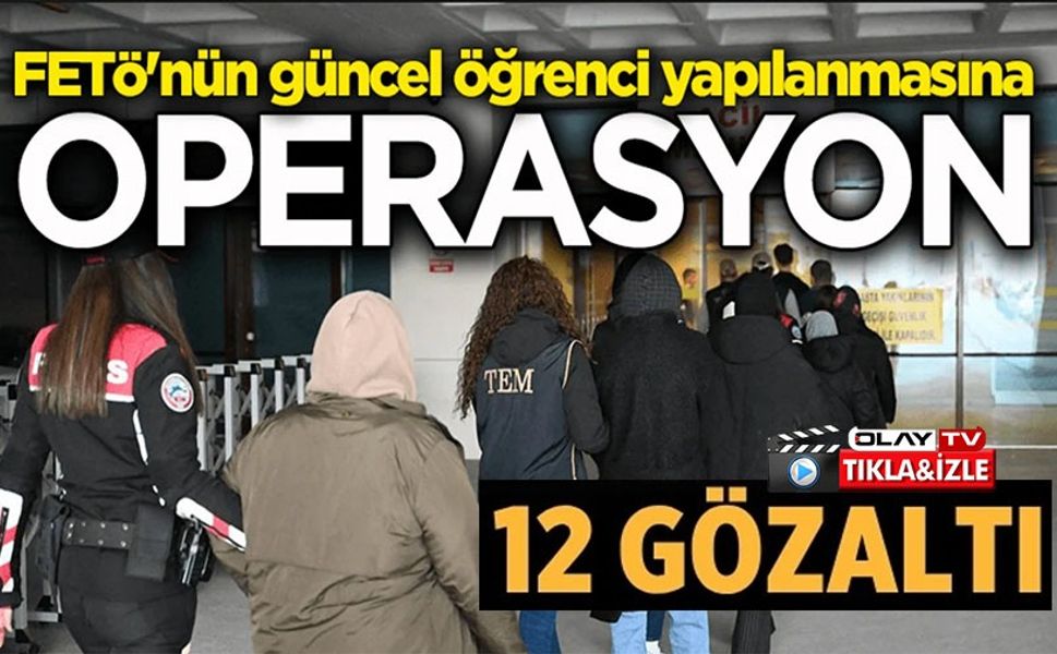 FETÖ OPERASYONU: ÖĞRENCİ YAPILANMASINDA 12 GÖZALTI