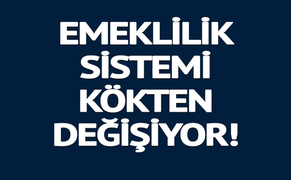 EMEKLİLİK SİSTEMİ DEĞİŞİYOR