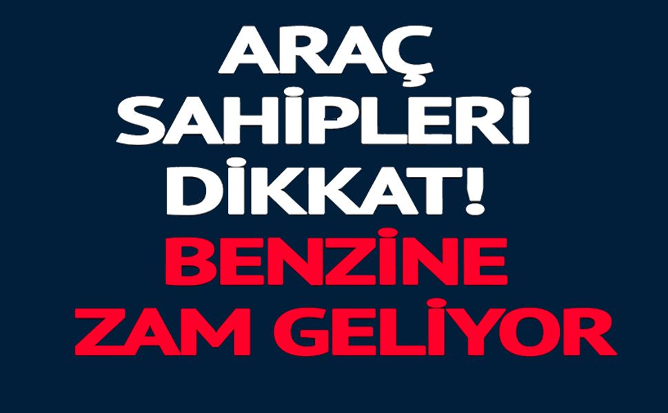 BENZİNE ZAM GELİYOR