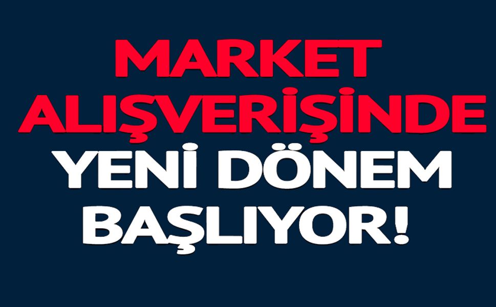 MARKET ALIŞVERİŞİNDE YENİ DÖNEM BAŞLIYOR