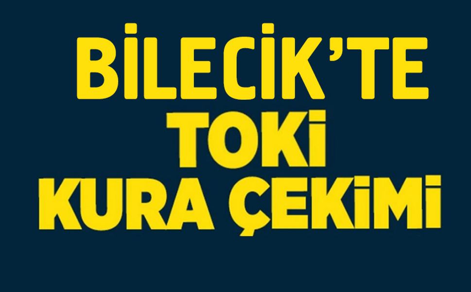 BİLECİK'TE TOKİ KURA ÇEKİMİ TARİHİ BELLİ OLDU