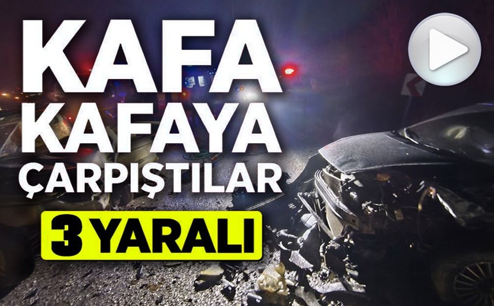OTOMOBİLLER KAFA KAFAYA ÇARPIŞTI: 3 YARALI