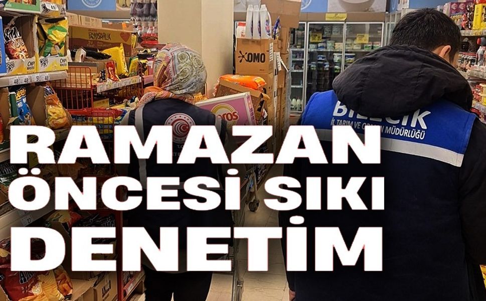 RAMAZAN ÖNCESİ BİLECİK'TE GIDA DENETİMLERİ ARTIRILDI