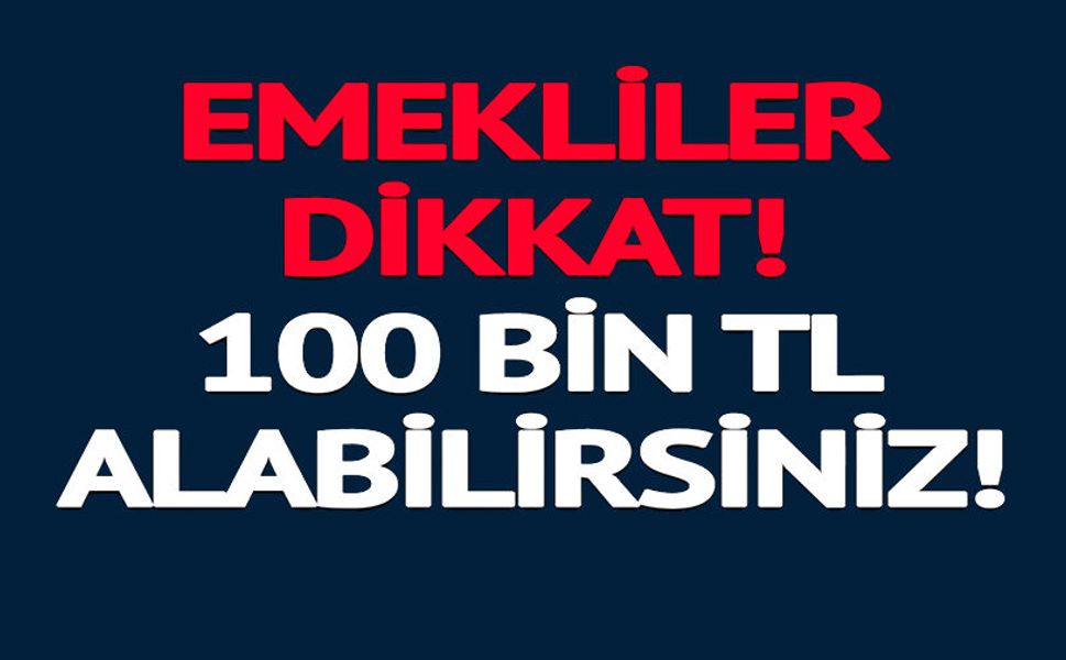 EMEKLİLER DİKKAT 100 BİN TL ALABİLİRSİNİZ
