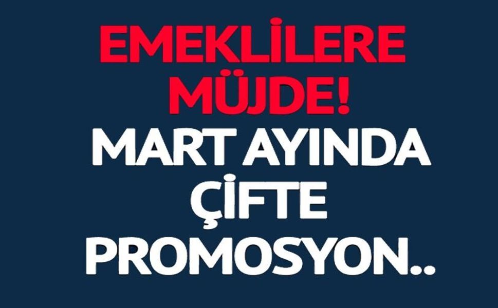 EMEKLİLERE MART AYINDA ÇİFTE PROMOSYON