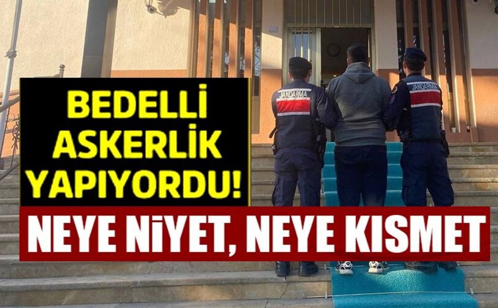 BEDELLİ ASKERLİK YAPARKEN YAKALANDI