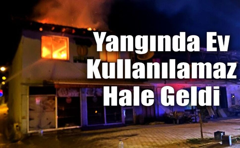 ÇIKAN YANGINDA EV KULLANILAMAZ HALE GELDİ